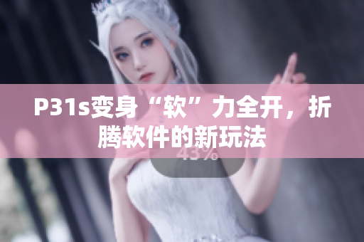 P31s变身“软”力全开，折腾软件的新玩法