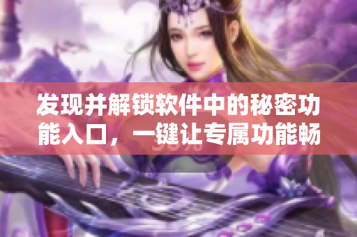 发现并解锁软件中的秘密功能入口，一键让专属功能畅享