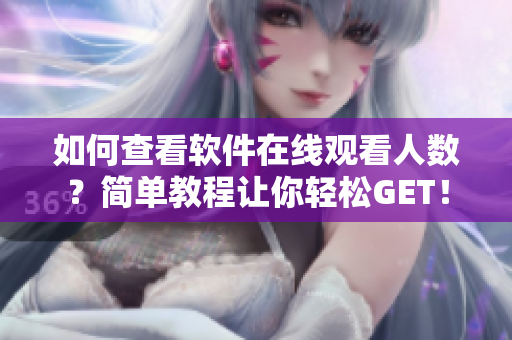 如何查看软件在线观看人数？简单教程让你轻松GET！