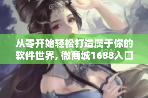 从零开始轻松打造属于你的软件世界, 微商城1688入口网页版