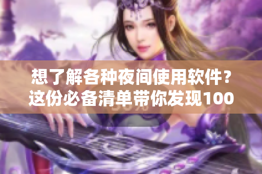 想了解各种夜间使用软件？这份必备清单带你发现100款热门应用!