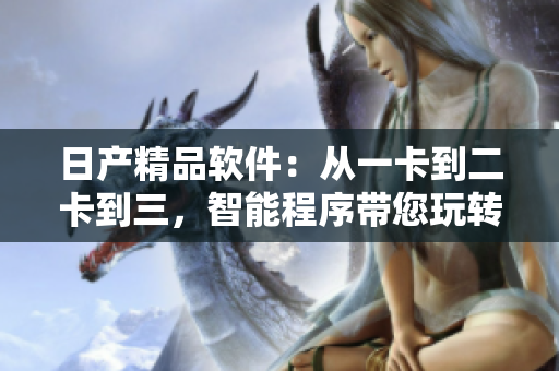 日产精品软件：从一卡到二卡到三，智能程序带您玩转新时代