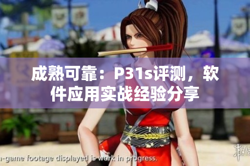 成熟可靠：P31s评测，软件应用实战经验分享