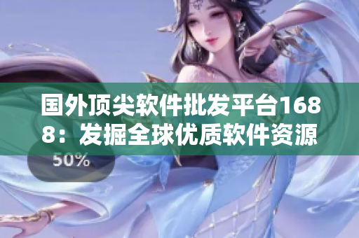 国外顶尖软件批发平台1688：发掘全球优质软件资源