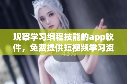 观察学习编程技能的app软件，免费提供短视频学习资源