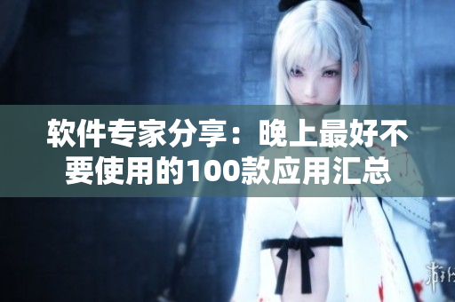 软件专家分享：晚上最好不要使用的100款应用汇总