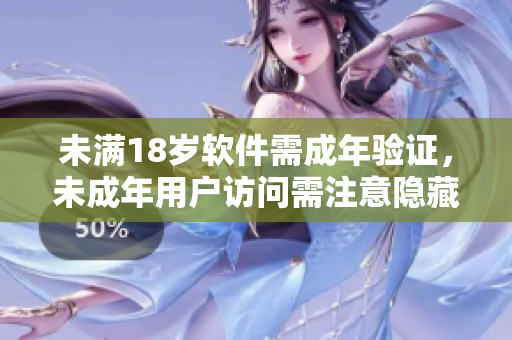未满18岁软件需成年验证，未成年用户访问需注意隐藏功能