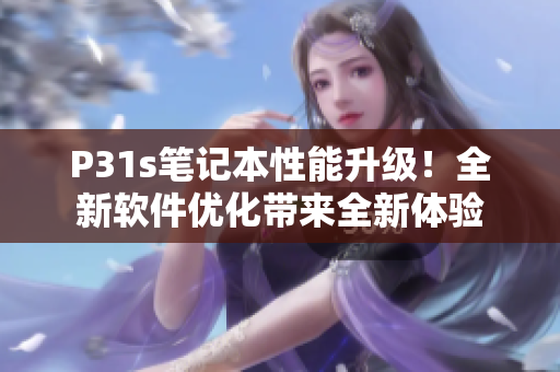 P31s笔记本性能升级！全新软件优化带来全新体验