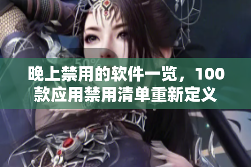 晚上禁用的软件一览，100款应用禁用清单重新定义