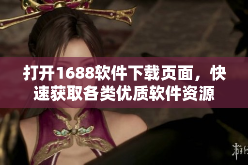 打开1688软件下载页面，快速获取各类优质软件资源
