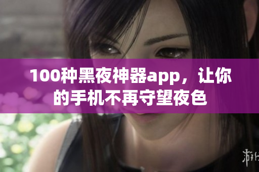 100种黑夜神器app，让你的手机不再守望夜色