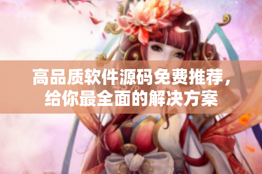 高品质软件源码免费推荐，给你最全面的解决方案