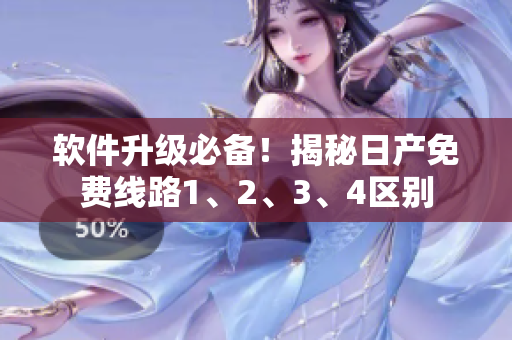 软件升级必备！揭秘日产免费线路1、2、3、4区别