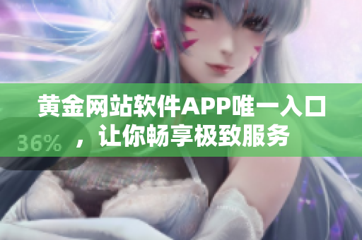 黄金网站软件APP唯一入口，让你畅享极致服务