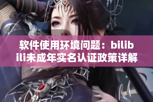 软件使用环境问题：bilibili未成年实名认证政策详解