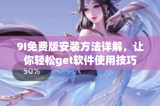 9I免费版安装方法详解，让你轻松get软件使用技巧