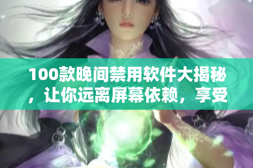 100款晚间禁用软件大揭秘，让你远离屏幕依赖，享受高质量睡眠。
