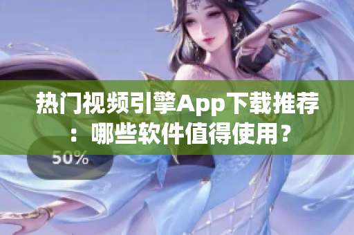 热门视频引擎App下载推荐：哪些软件值得使用？