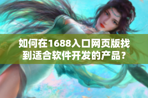 如何在1688入口网页版找到适合软件开发的产品？