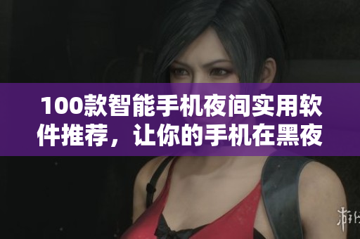 100款智能手机夜间实用软件推荐，让你的手机在黑夜更好用