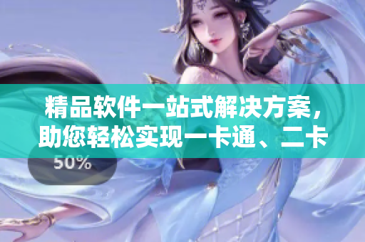 精品软件一站式解决方案，助您轻松实现一卡通、二卡通、三卡通需求