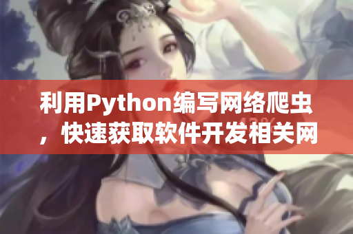 利用Python编写网络爬虫，快速获取软件开发相关网站信息