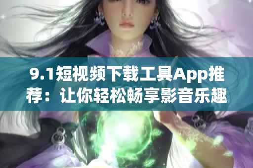 9.1短视频下载工具App推荐：让你轻松畅享影音乐趣