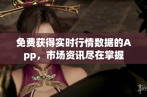 免费获得实时行情数据的App，市场资讯尽在掌握