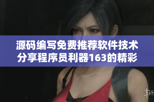 源码编写免费推荐软件技术分享程序员利器163的精彩内容