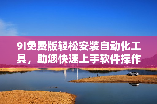 9I免费版轻松安装自动化工具，助您快速上手软件操作