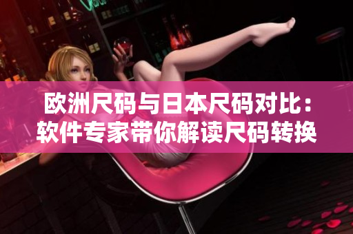 欧洲尺码与日本尺码对比：软件专家带你解读尺码转换技巧
