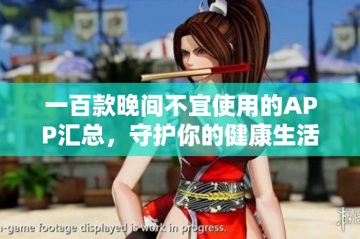 一百款晚间不宜使用的APP汇总，守护你的健康生活方式