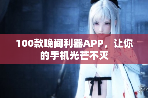 100款晚间利器APP，让你的手机光芒不灭