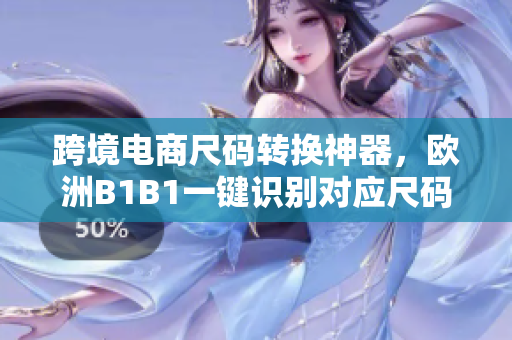 跨境电商尺码转换神器，欧洲B1B1一键识别对应尺码