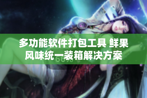 多功能软件打包工具 鲜果风味统一装箱解决方案