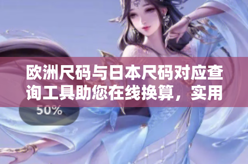 欧洲尺码与日本尺码对应查询工具助您在线换算，实用便捷