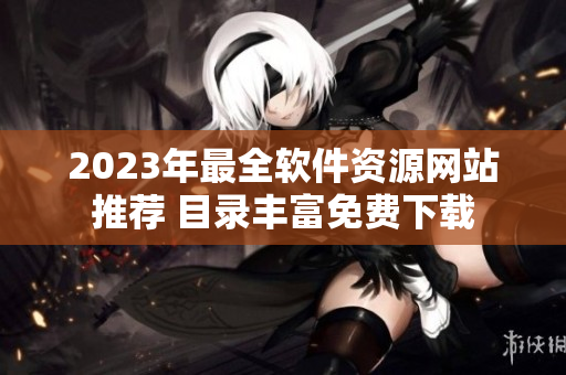 2023年最全软件资源网站推荐 目录丰富免费下载