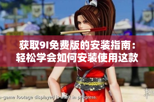 获取9I免费版的安装指南：轻松学会如何安装使用这款软件