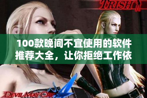 100款晚间不宜使用的软件推荐大全，让你拒绝工作依赖！