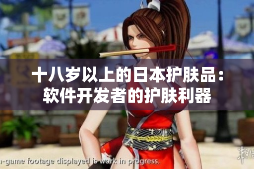 十八岁以上的日本护肤品：软件开发者的护肤利器
