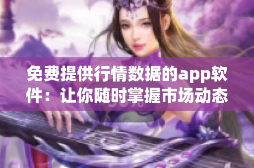 免费提供行情数据的app软件：让你随时掌握市场动态