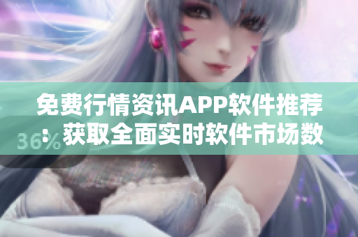 免费行情资讯APP软件推荐：获取全面实时软件市场数据