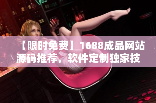 【限时免费】1688成品网站源码推荐，软件定制独家技巧大揭秘