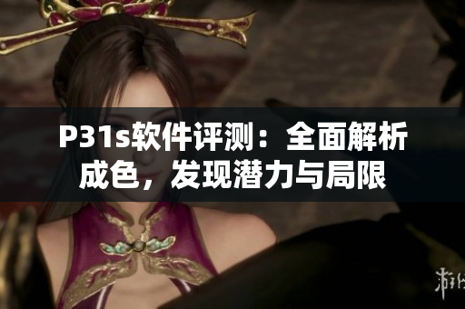 P31s软件评测：全面解析成色，发现潜力与局限
