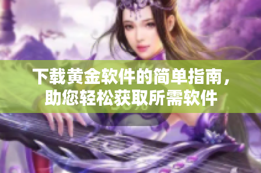 下载黄金软件的简单指南，助您轻松获取所需软件