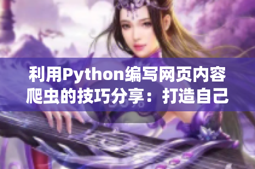 利用Python编写网页内容爬虫的技巧分享：打造自己的软件资讯平台