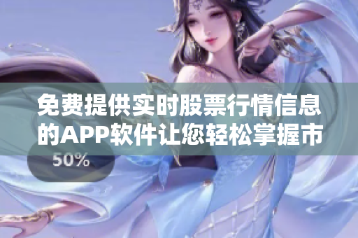 免费提供实时股票行情信息的APP软件让您轻松掌握市场变化