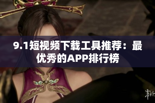 9.1短视频下载工具推荐：最优秀的APP排行榜