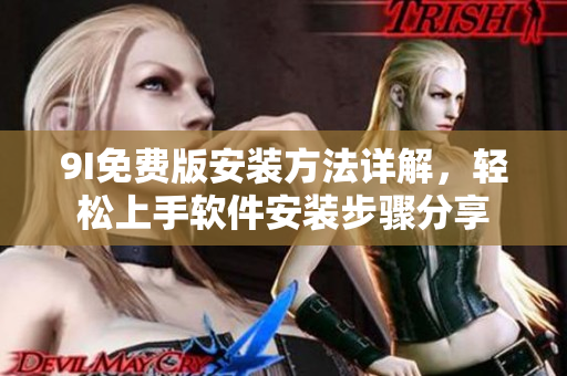 9I免费版安装方法详解，轻松上手软件安装步骤分享