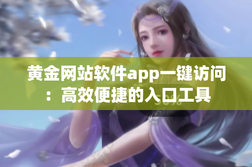 黄金网站软件app一键访问：高效便捷的入口工具